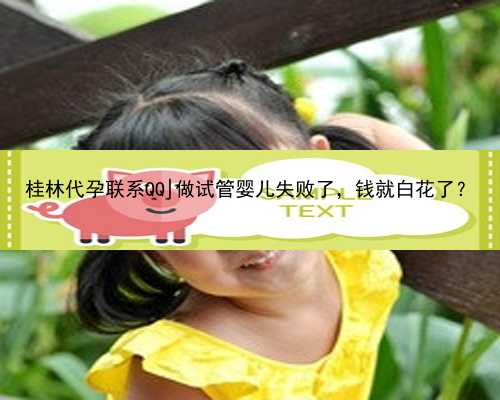 桂林代孕联系QQ|做试管婴儿失败了，钱就白花了？