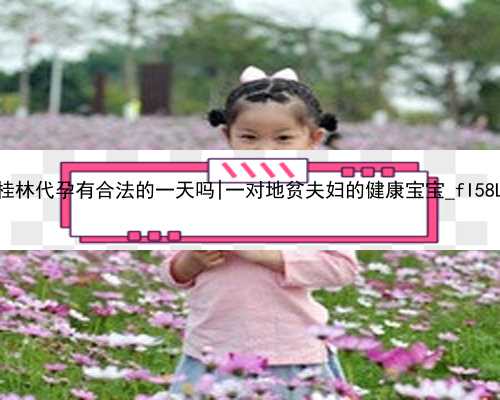 桂林代孕有合法的一天吗|一对地贫夫妇的健康宝宝_fI58L